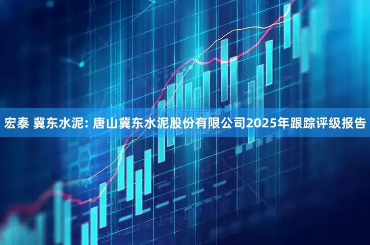 宏泰 冀东水泥: 唐山冀东水泥股份有限公司2025年跟踪评级报告