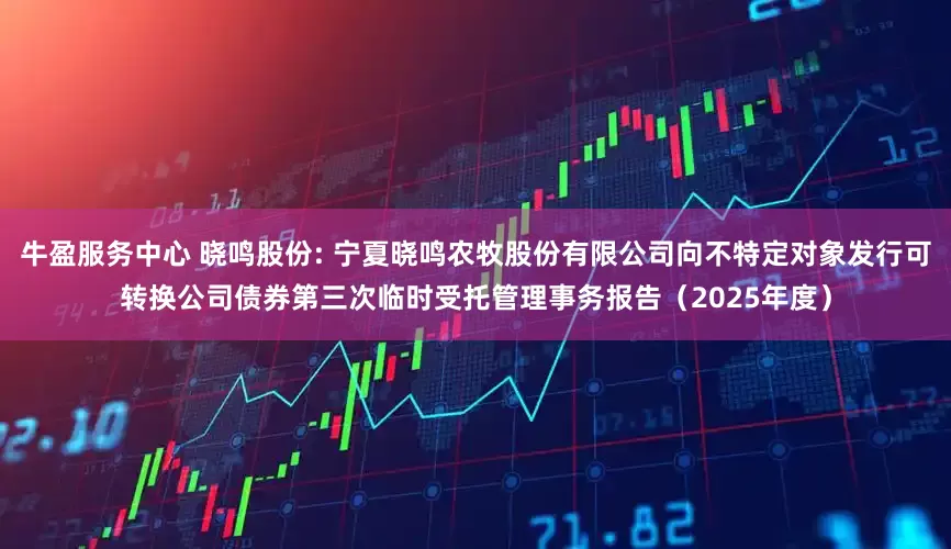 牛盈服务中心 晓鸣股份: 宁夏晓鸣农牧股份有限公司向不特定对象发行可转换公司债券第三次临时受托管理事务报告（2025年度）