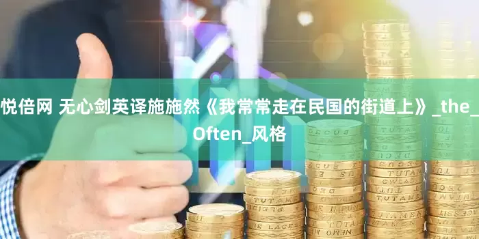 悦倍网 无心剑英译施施然《我常常走在民国的街道上》_the_Often_风格