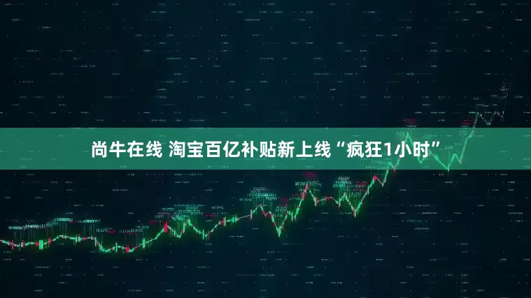 尚牛在线 淘宝百亿补贴新上线“疯狂1小时”