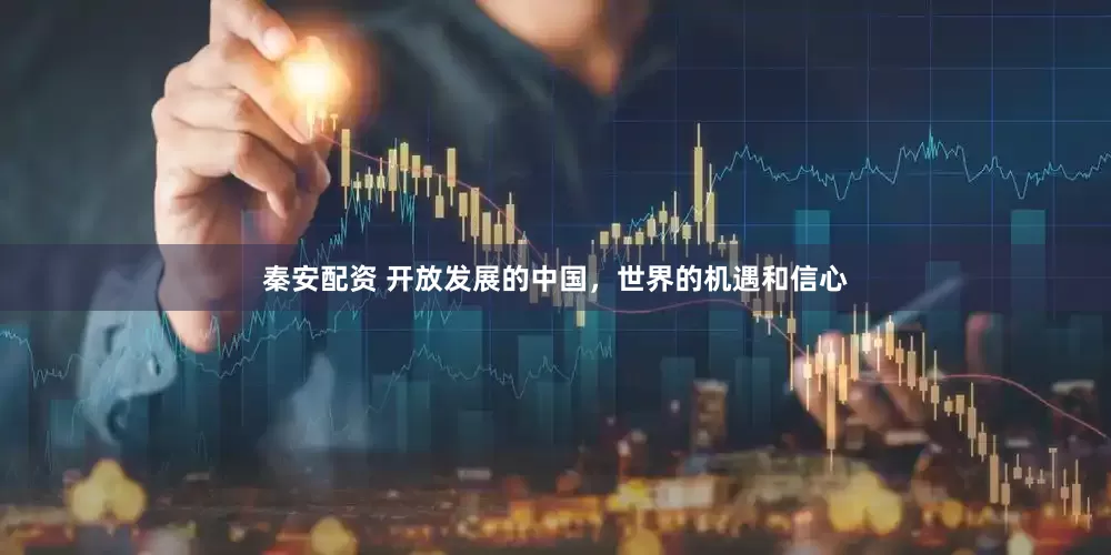 秦安配资 开放发展的中国，世界的机遇和信心